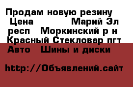 Продам новую резину. › Цена ­ 7 000 - Марий Эл респ., Моркинский р-н, Красный Стекловар пгт Авто » Шины и диски   